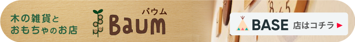 木の雑貨とおもちゃのお店Baum BASEショップはコチラ